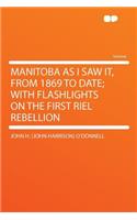 Manitoba as I Saw It, from 1869 to Date; With Flashlights on the First Riel Rebellion