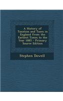 A History of Taxation and Taxes in England from the Earliest Times to the Year 1885