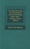 Die Ueberlieferung: Ihre Entstehung Und Entwickelung, Erster Band - Primary Source Edition: Ihre Entstehung Und Entwickelung, Erster Band - Primary Source Edition