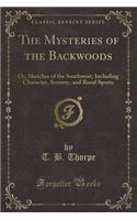 The Mysteries of the Backwoods: Or, Sketches of the Southwest, Including Character, Scenery, and Rural Sports (Classic Reprint)