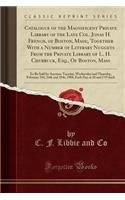 Catalogue of the Magnificent Private Library of the Late Col. Jonas H. French, of Boston, Mass;, Together with a Number of Literary Nuggets from the Private Library of L. H. Chubbuck, Esq., of Boston, Mass: To Be Sold by Auction: Tuesday, Wednesday