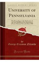 University of Pennsylvania: The Proceedings at the Dedication of the New Building of the Department of Law; February 21st and 22nd, 1900 (Classic Reprint)