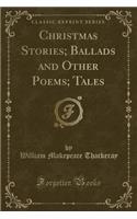 Christmas Stories; Ballads and Other Poems; Tales (Classic Reprint)