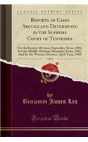 Reports of Cases Argued and Determined in the Supreme Court of Tennessee, Vol. 8: For the Eastern Division, September Term, 1881; For the Middle Division, December Term, 1881; And for the Western Division, April Term, 1882 (Classic Reprint)