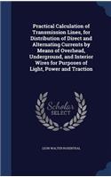 Practical Calculation of Transmission Lines, for Distribution of Direct and Alternating Currents by Means of Overhead, Underground, and Interior Wires for Purposes of Light, Power and Traction