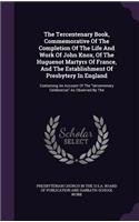 Tercentenary Book, Commemorative Of The Completion Of The Life And Work Of John Knox, Of The Huguenot Martyrs Of France, And The Establishment Of Presbytery In England: Containing An Account Of The tercentenary Celebration As Observed By The