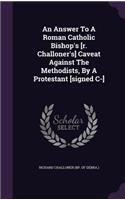 An Answer To A Roman Catholic Bishop's [r. Challoner's] Caveat Against The Methodists, By A Protestant [signed C-]
