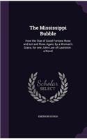 The Mississippi Bubble: How the Star of Good Fortune Rose and set and Rose Again, by a Woman's Grace, for one John Law of Lauriston: a Novel