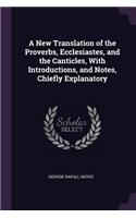 New Translation of the Proverbs, Ecclesiastes, and the Canticles, With Introductions, and Notes, Chiefly Explanatory