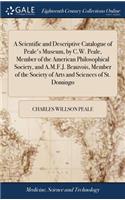 Scientific and Descriptive Catalogue of Peale's Museum, by C.W. Peale, Member of the American Philosophical Society, and A.M.F.J. Beauvois, Member of the Society of Arts and Sciences of St. Domingo