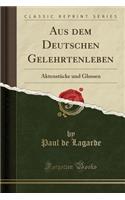 Aus Dem Deutschen Gelehrtenleben: Aktenstï¿½cke Und Glossen (Classic Reprint): Aktenstï¿½cke Und Glossen (Classic Reprint)