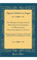 Da Origem E Caracter Do Movimento Litterario Da RenascenÃ§a Principalmente Na Italia: Memoria Para O Concurso Ã Terceira Cadeira Do Curso Superior de Letras (Classic Reprint)