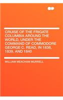Cruise of the Frigate Columbia Around the World, Under the Command of Commodore George C. Read, in 1838, 1839, and 1840