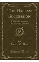 The Hallam Succession: A Tale of Methodist Life in Two Countries (Classic Reprint)