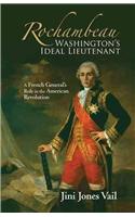 Rochambeau: Washington's Ideal Lieutenant: A French General's Role in the American Revolution