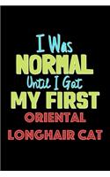 I Was Normal Until I Got My First Oriental Longhair Cat Notebook - Oriental Longhair Cat Lovers and Animals Owners: Lined Notebook / Journal Gift, 120 Pages, 6x9, Soft Cover, Matte Finish