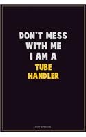 Don't Mess With Me, I Am A Tube Handler: Career Motivational Quotes 6x9 120 Pages Blank Lined Notebook Journal