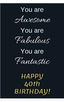 You are Awesome You are Fabulous You are Fantastic Happy 40th Birthday: 40th Birthday Gift / Journal / Notebook / Diary / Unique Greeting Card Alternative