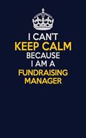I Can't Keep Calm Because I Am A Fundraising Manager: Career journal, notebook and writing journal for encouraging men, women and kids. A framework for building your career.