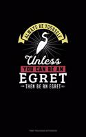 Always Be Yourself Unless You Can Be An Egret Then Be An Egret