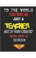 To the World You May Be Just a Teacher But to Your Student You Are a Hero: Weekly and Monthly Teacher Planner - Academic Year Lesson Plan and Record Book for Teachers)
