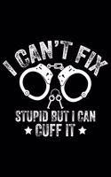 I Can't Fix Stupid But I Can Cuff It: Police Officer Journal Notebook Gifts, Thin Blue Line Notebook Journal, Proud Police Officer, Gift Idea for Cop, Police Officer Gifts for Men Women