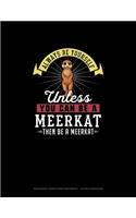 Always Be Yourself Unless You Can Be A Meerkat Then Be A Meerkat