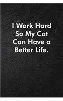 I Work Hard So My Cat Can Have a Better Life.: Blank Lined Journal Coworker Notebook Sarcastic Joke, Humor Journal, Original Gag Gift (Funny Office Journals) ... Retirement, Secret Santa or Chris