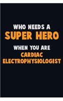 Who Need A SUPER HERO, When You Are Cardiac electrophysiologist: 6X9 Career Pride 120 pages Writing Notebooks