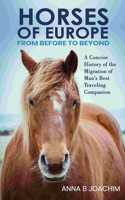 HORSES OF EUROPE FROM BEFORE TO BEYOND: A Concise History of the Migration of Man's Best Traveling Companion