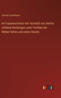 Im Frauwenzimmer wirt vermeldt von allerley schönen Kleidungen unnd Trachten der Weiber hohes und niders Stands