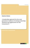 A leadership approach for the next generation. Analysis of existing leadership methods and applications for the Generation Y: (English)