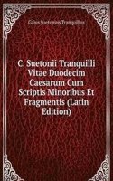 C. Suetonii Tranquilli Vitae Duodecim Caesarum Cum Scriptis Minoribus Et Fragmentis