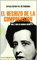 El hechizo de la comprension/ The spell of understanding: Vida Y Obra De Hannah Arendt/ Life and Work of Hannah Arendt