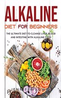 Alkaline Diet for Beginners: The Ultimate Diet to Cleanse Liver, Blood and Intestine with Alkaline Food