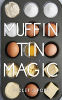 Muffin Tin Magic: Easy Recipes for Breakfast, Lunch, Dinner, and Snacks