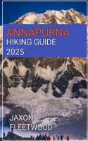 Annapurna Hiking Guide 2025: (30 Wanderway Chronicles: Exploring the World's Hidden Stories and Uncharted Paths)