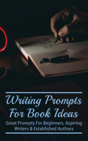 Writing Prompts For Book Ideas: Great Prompts For Beginners, Aspiring Writers & Established Authors: How Can I Get Ideas For A Story