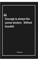 Courage is always the surest wisdom. -Wilfred Grenfell