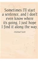 Sometimes I'll start a sentence, and I don't even know where it's going. I just hope I find it along the way