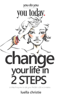 Change your Life in 2 Steps: 2-Step Program to Get your Perfect Life in 2 Weeks