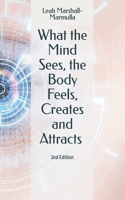 What the Mind Sees, the Body Feels, Creates and Attracts