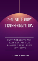 7-Minute Body Transformation: Fast Workouts and Easy Recipes for Tangible Results in Just 7 Days