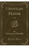 Grantley Manor: A Tale (Classic Reprint): A Tale (Classic Reprint)