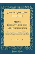 Meine Bekenntnisse Und Verpflichtungen: Dem Erneuerten Und Erweiterten Nachdenken Christlicher Jugend Bestimmt; Mit Einem Anhang Ã?ber Die Feyer Des Heiligen Abendmahls Und Einige Gebete (Classic Reprint)