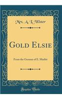Gold Elsie: From the German of E. Marlitt (Classic Reprint)