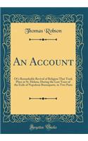 An Account: Of a Remarkable Revival of Religion That Took Place at St. Helena, During the Last Years of the Exile of Napoleon Buonaparte, in Two Parts (Classic Reprint): Of a Remarkable Revival of Religion That Took Place at St. Helena, During the Last Years of the Exile of Napoleon Buonaparte, in Two Parts (Classic 