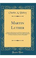 Martin Luther: A Sketch of His Character and Work, Suggested by His Four Hundredth Birthday: Presented to the Congregation of Calvary Presbyterian Church, Philadelphia (Classic Reprint)