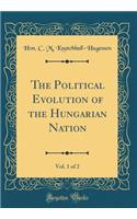 The Political Evolution of the Hungarian Nation, Vol. 1 of 2 (Classic Reprint)