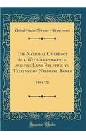The National Currency Act, With Amendments, and the Laws Relating to Taxation of National Banks: 1864-'72 (Classic Reprint)